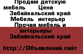  Продам детскую мебель !  › Цена ­ 12 000 - Забайкальский край Мебель, интерьер » Прочая мебель и интерьеры   . Забайкальский край